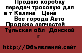 Продаю коробку передач тросовую для а/т Калина › Цена ­ 20 000 - Все города Авто » Продажа запчастей   . Тульская обл.,Донской г.